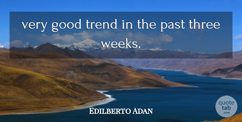 Edilberto Adan Quote About Good, Past, Three, Trend: Very Good Trend In The...