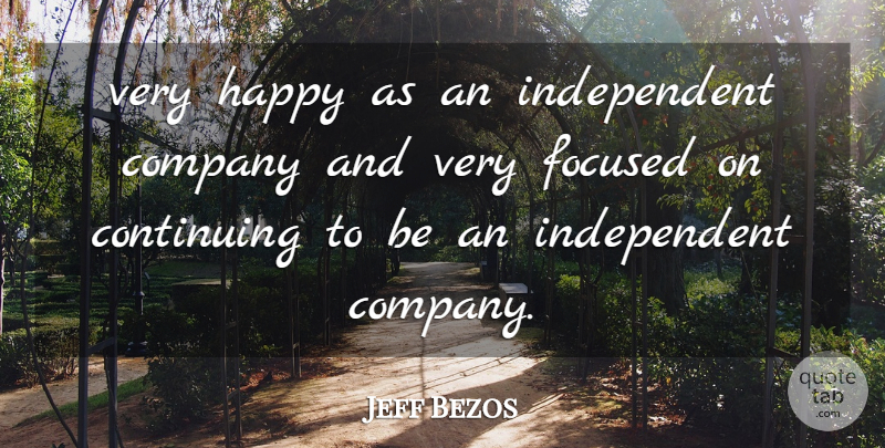 Jeff Bezos Quote About Company, Continuing, Focused, Happy: Very Happy As An Independent...