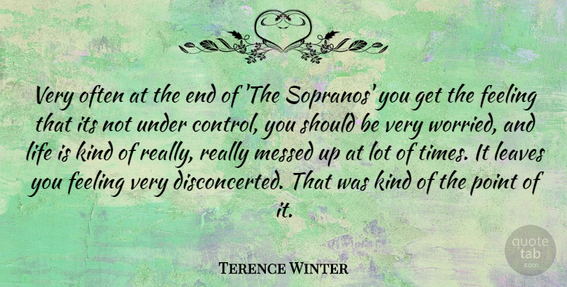 Terence Winter Quote About Leaves, Life, Messed, Point: Very Often At The End...