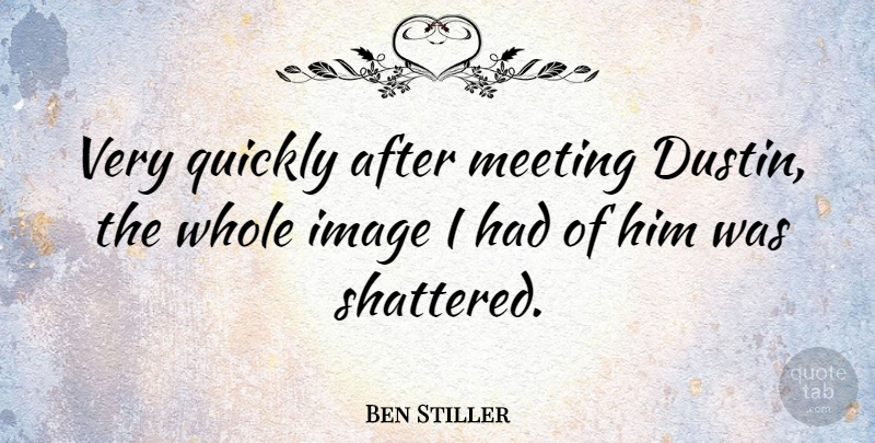 Ben Stiller Quote About Comedy, Shattered, Meetings: Very Quickly After Meeting Dustin...