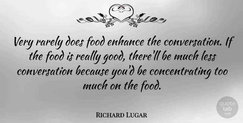 Richard Lugar Quote About Conversation, Enhance, Food, Good, Rarely: Very Rarely Does Food Enhance...