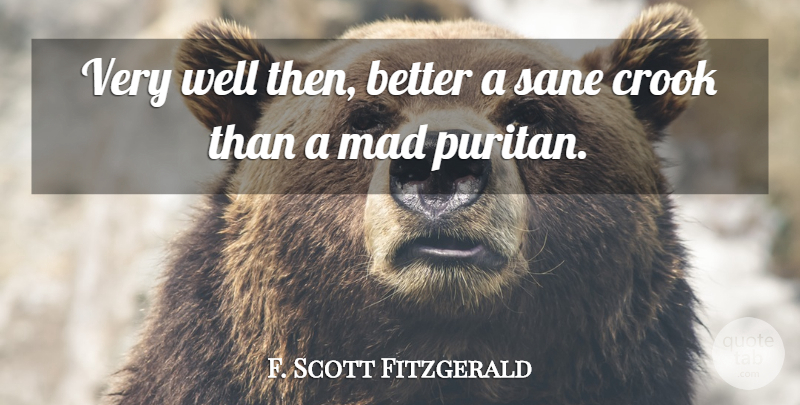 F. Scott Fitzgerald Quote About Mad, Crooks, Puritan: Very Well Then Better A...