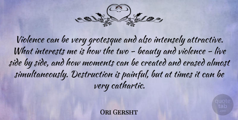 Ori Gersht Quote About Almost, Beauty, Created, Erased, Grotesque: Violence Can Be Very Grotesque...