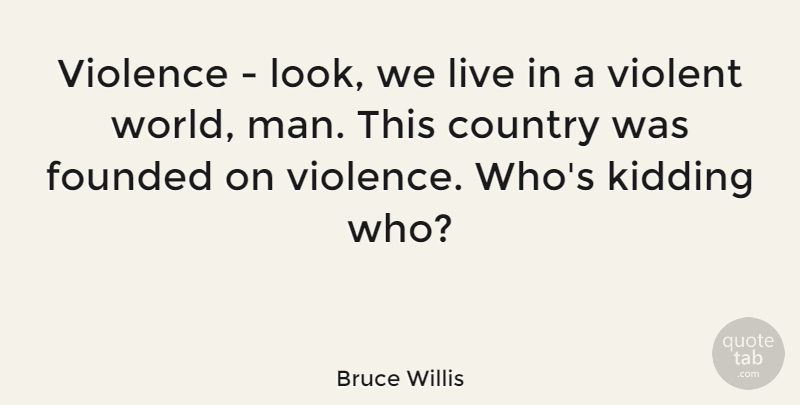 Bruce Willis Quote About Country, Men, World: Violence Look We Live In...