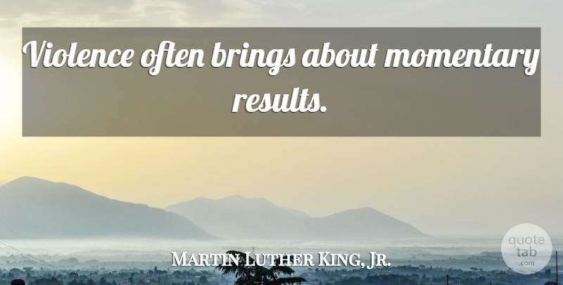 Martin Luther King, Jr. Quote About Inspirational, Violence, Results: Violence Often Brings About Momentary...