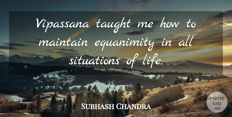 Subhash Chandra Quote About Equanimity, Life, Taught: Vipassana Taught Me How To...