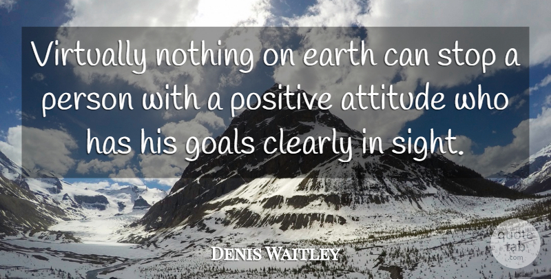 Denis Waitley Quote About Attitude, Sight, Goal: Virtually Nothing On Earth Can...