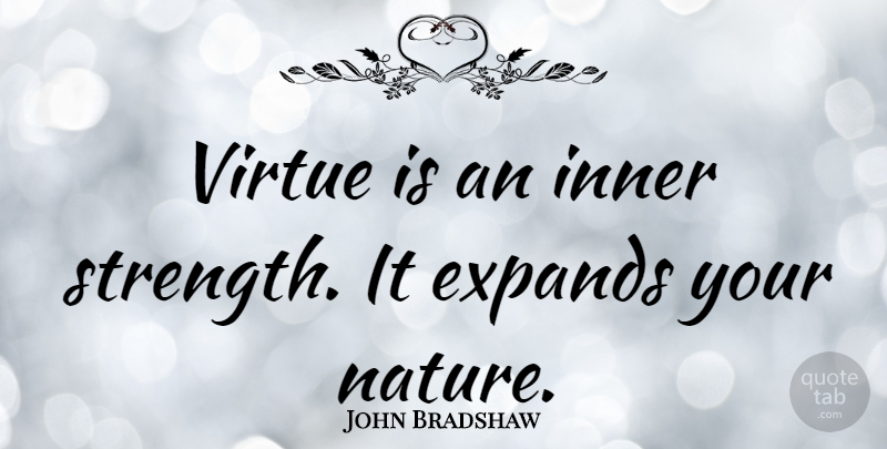 John Bradshaw Quote About Inner Strength, Virtue: Virtue Is An Inner Strength...