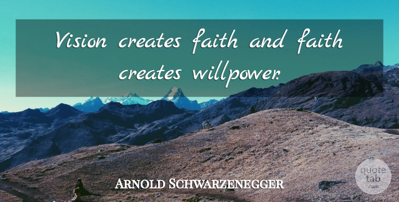 Arnold Schwarzenegger Quote About Bodybuilding, Vision, Willpower: Vision Creates Faith And Faith...