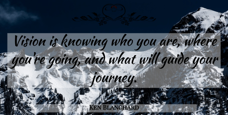 Ken Blanchard Quote About Journey, Knowing Who You Are, Vision: Vision Is Knowing Who You...