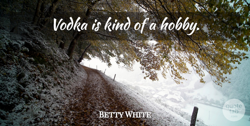 Betty White Quote About Women, Hobbies, Kind: Vodka Is Kind Of A...