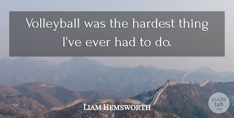 Liam Hemsworth Quote About Volleyball, Hardest, Hardest Thing: Volleyball Was The Hardest Thing...