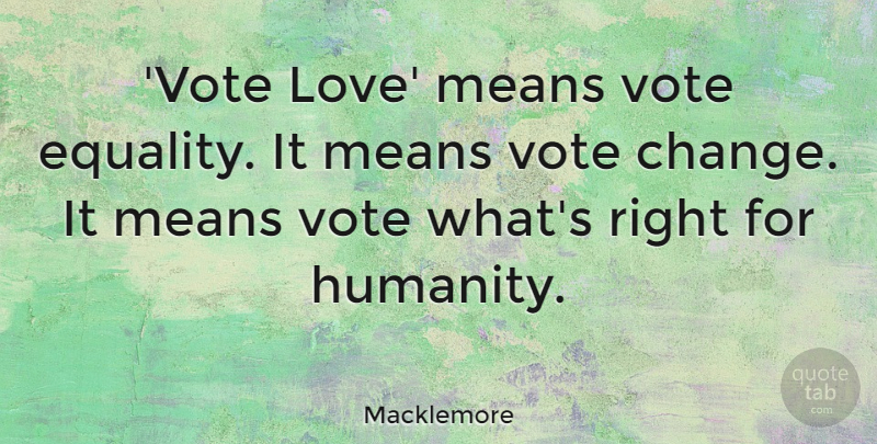 Macklemore Quote About Change, Equality, Love, Means, Vote: Vote Love Means Vote Equality...
