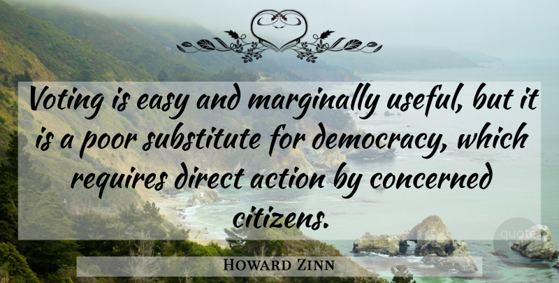 Howard Zinn Quote About Direct Action, Voting, Democracy: Voting Is Easy And Marginally...