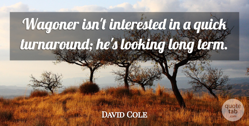 David Cole Quote About Interested, Looking, Quick: Wagoner Isnt Interested In A...