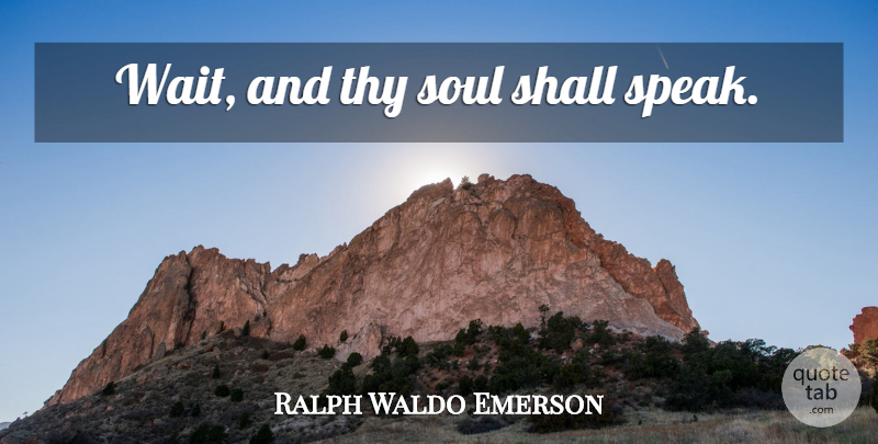 Ralph Waldo Emerson Quote About Waiting, Soul, Speak: Wait And Thy Soul Shall...