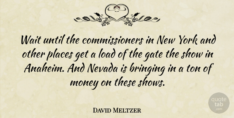 David Meltzer Quote About Bringing, Gate, Load, Money, Nevada: Wait Until The Commissioners In...