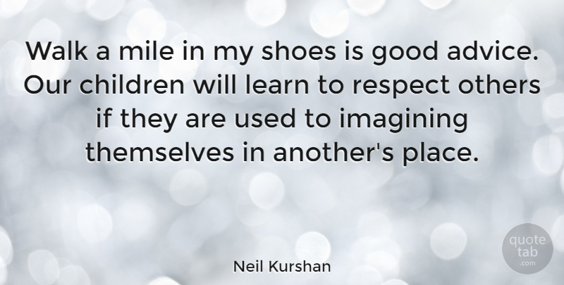 Neil Kurshan Quote About Children, Good, Imagining, Learn, Mile: Walk A Mile In My...