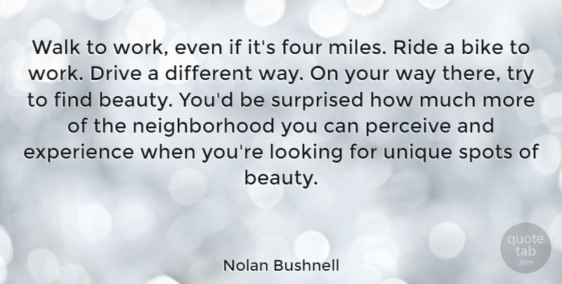 Nolan Bushnell Quote About Unique, Trying, Different: Walk To Work Even If...