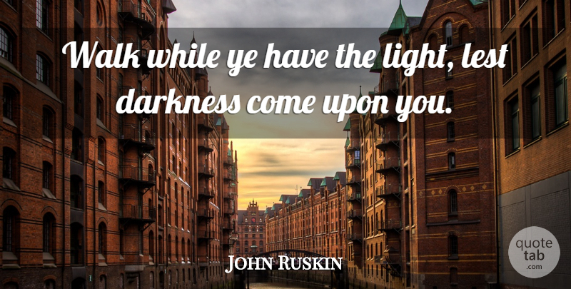 John Ruskin Quote About Journey, Light, Hiking: Walk While Ye Have The...
