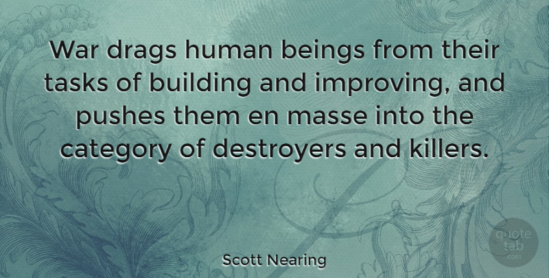 Scott Nearing Quote About Beings, Category, Human, Pushes, Tasks: War Drags Human Beings From...