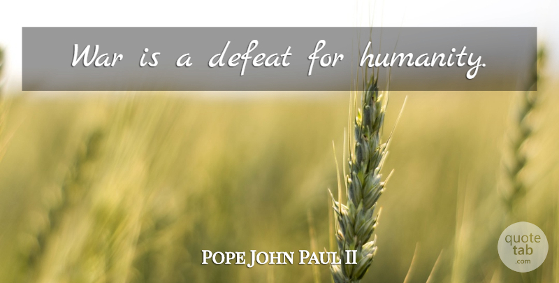 Pope John Paul II Quote About Peace, War, Humanity: War Is A Defeat For...