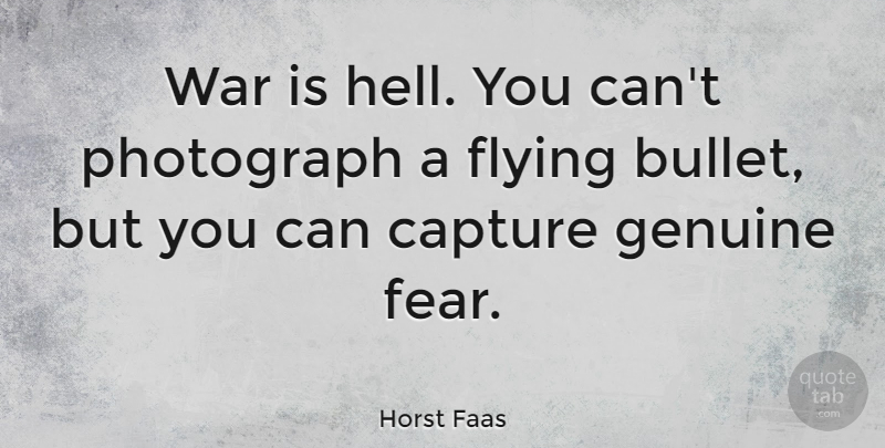 Horst Faas Quote About Capture, Fear, Flying, Genuine, Photograph: War Is Hell You Cant...