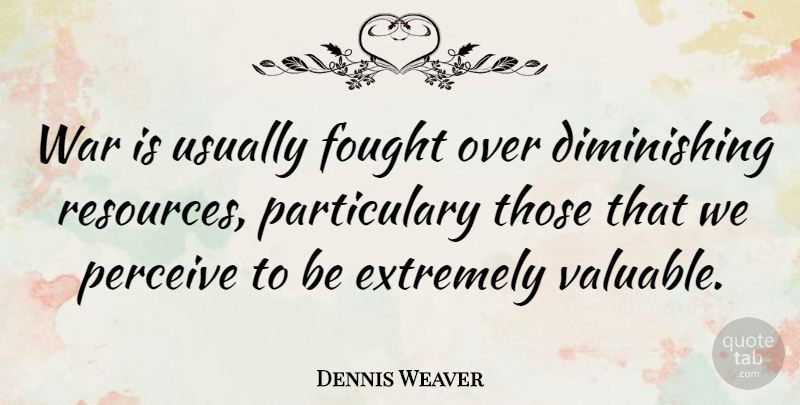Dennis Weaver Quote About War, Resources, Valuable: War Is Usually Fought Over...