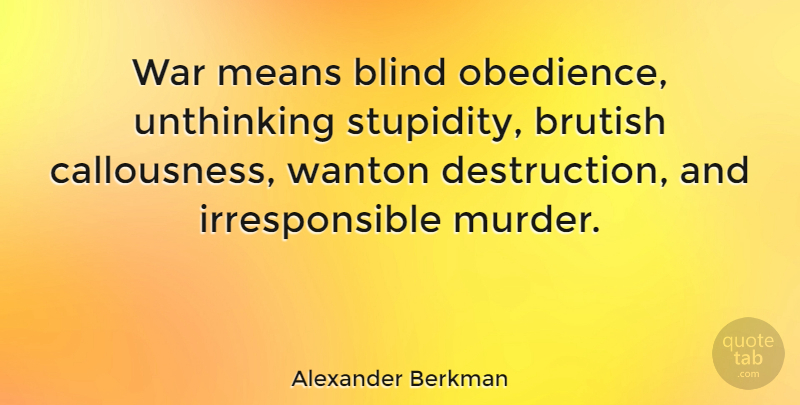 Alexander Berkman Quote About War, Mean, Stupidity: War Means Blind Obedience Unthinking...