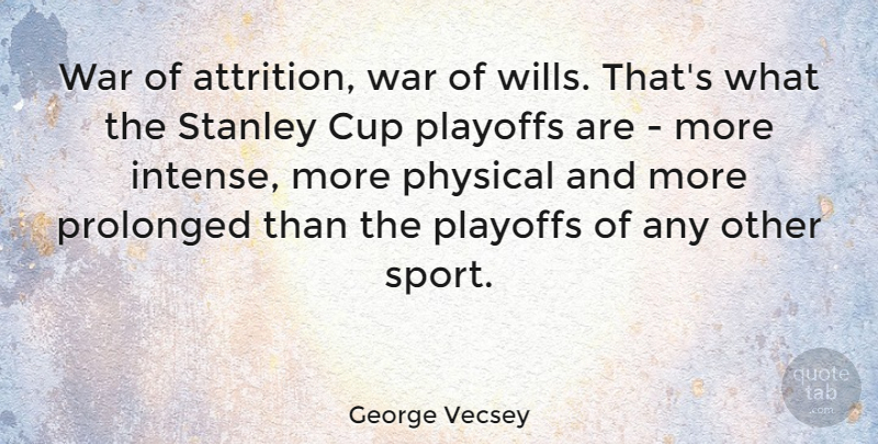 George Vecsey Quote About Cup, Physical, Prolonged, Sports, Stanley: War Of Attrition War Of...