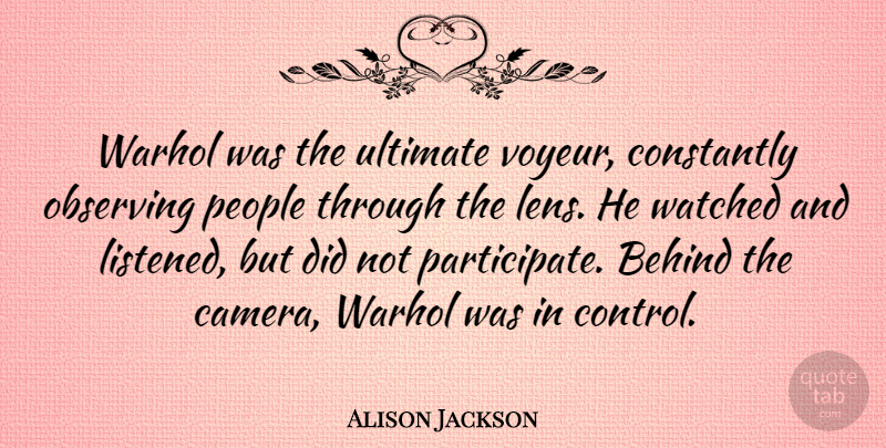 Alison Jackson Quote About Constantly, Observing, People, Ultimate, Warhol: Warhol Was The Ultimate Voyeur...