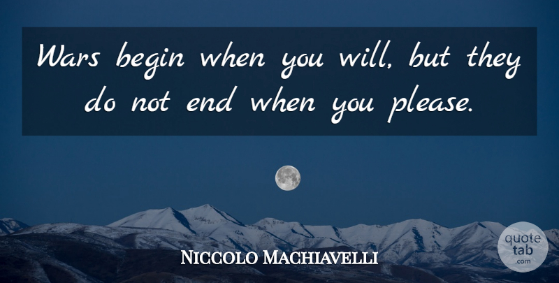 Niccolo Machiavelli Quote About War, Ends, Please: Wars Begin When You Will...