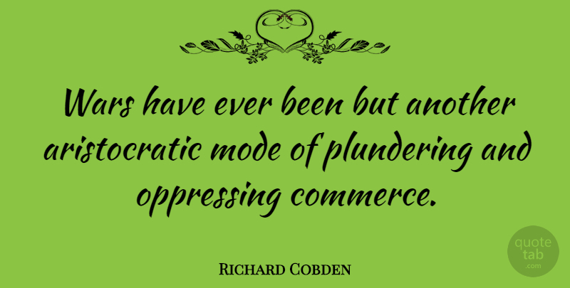 Richard Cobden Quote About War, Commerce, Aristocratic: Wars Have Ever Been But...