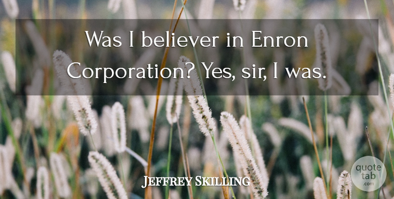 Jeffrey Skilling Quote About Believer, Enron: Was I Believer In Enron...