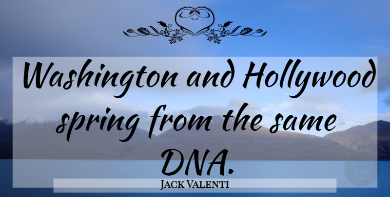 Jack Valenti Quote About Spring, Dna, Hollywood: Washington And Hollywood Spring From...