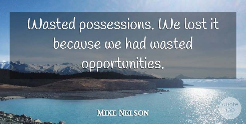 Mike Nelson Quote About Lost, Wasted: Wasted Possessions We Lost It...