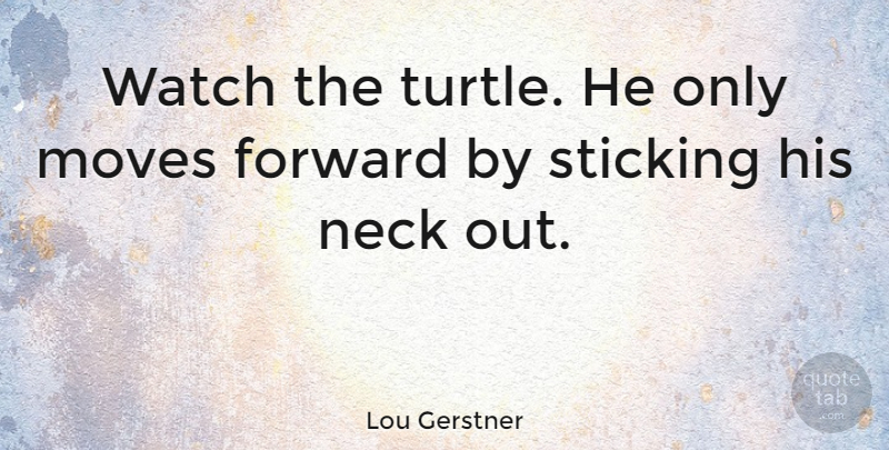 Lou Gerstner Quote About Perseverance, Moving, Turtles: Watch The Turtle He Only...