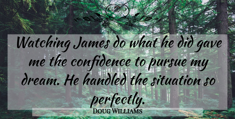 Doug Williams Quote About Confidence, Gave, Handled, James, Pursue: Watching James Do What He...