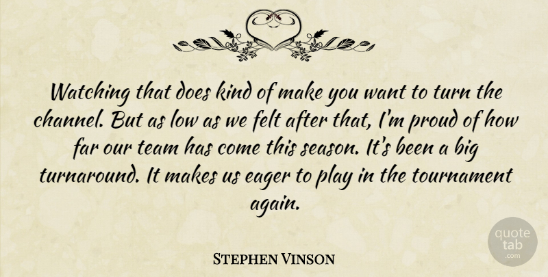 Stephen Vinson Quote About Eager, Far, Felt, Low, Proud: Watching That Does Kind Of...