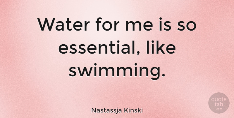 Nastassja Kinski Quote About Swimming, Water, Essentials: Water For Me Is So...