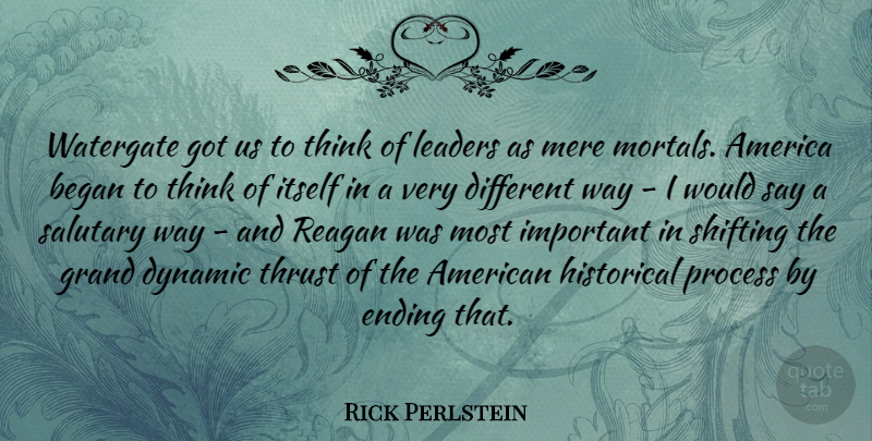 Rick Perlstein Quote About America, Began, Dynamic, Grand, Historical: Watergate Got Us To Think...