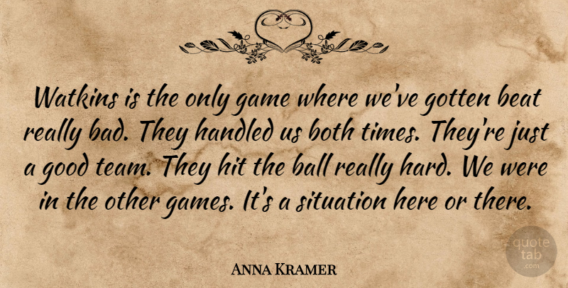 Anna Kramer Quote About Ball, Beat, Both, Game, Good: Watkins Is The Only Game...
