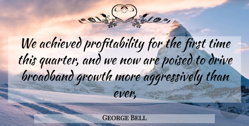 George Bell Quote About Achieved, Broadband, Drive, Growth, Poised: We Achieved Profitability For The...