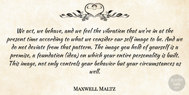 Maxwell Maltz Quote About Self, Ideas, Personality: We Act We Behave And...