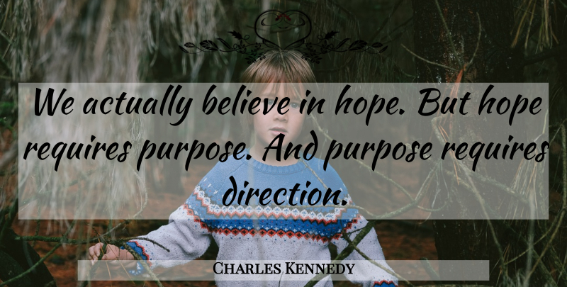 Charles Kennedy Quote About Believe, Hope, Purpose, Requires: We Actually Believe In Hope...