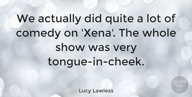 Lucy Lawless Quote About Tongue, Comedy, Shows: We Actually Did Quite A...