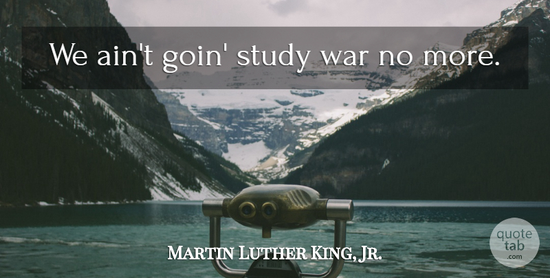 Martin Luther King, Jr. Quote About War, Study: We Aint Goin Study War...