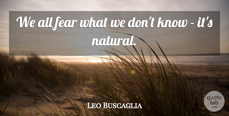 Leo Buscaglia Quote About Natural, Knows: We All Fear What We...