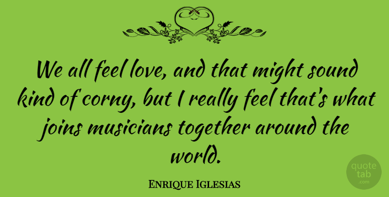 Enrique Iglesias Quote About Together, World, Might: We All Feel Love And...
