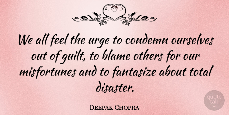 Deepak Chopra Quote About Guilt, Blame, Disaster: We All Feel The Urge...